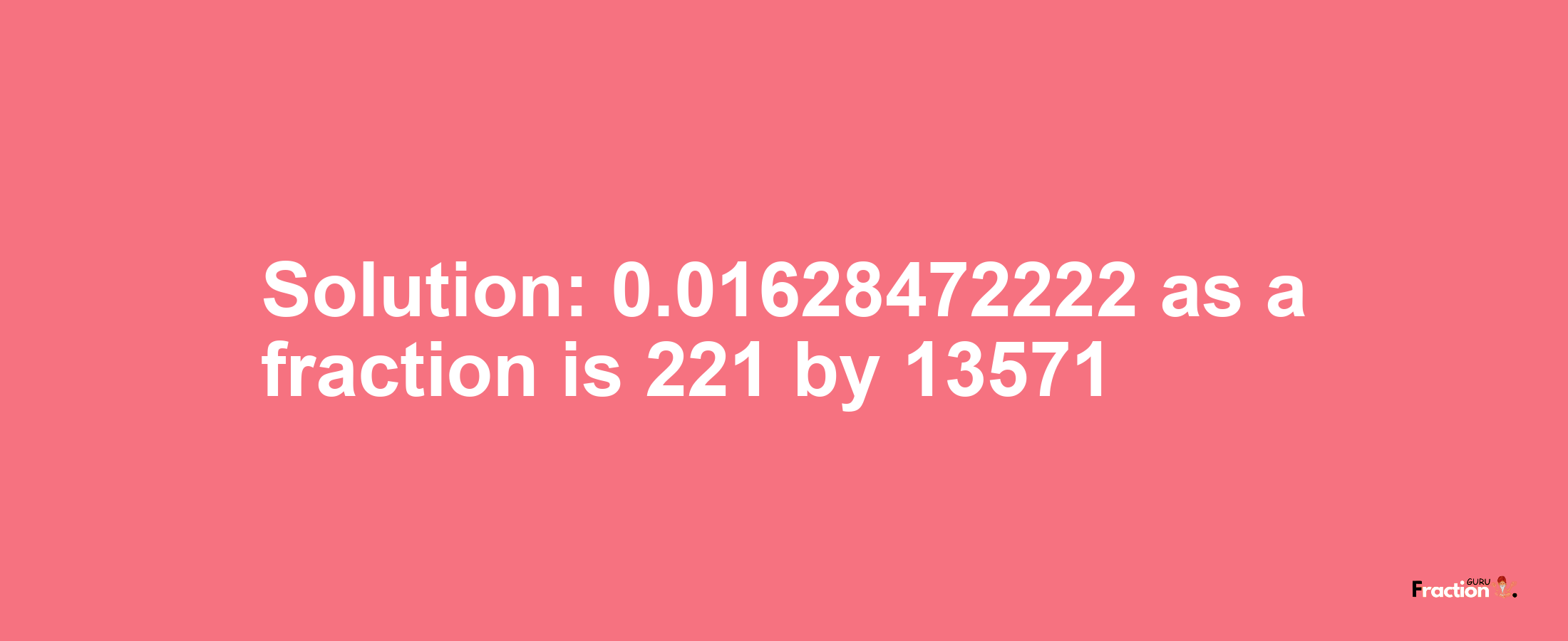 Solution:0.01628472222 as a fraction is 221/13571